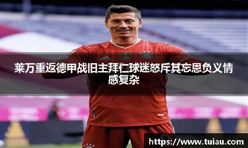 莱万重返德甲战旧主拜仁球迷怒斥其忘恩负义情感复杂
