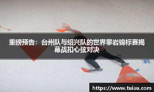 重磅预告：台州队与绍兴队的世界攀岩锦标赛揭幕战扣心弦对决