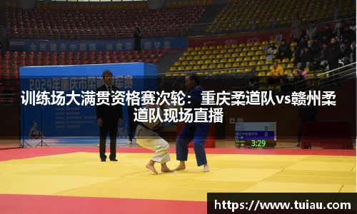 训练场大满贯资格赛次轮：重庆柔道队vs赣州柔道队现场直播